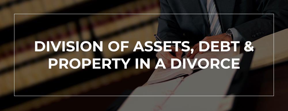 DIVISION OF ASSETS, DEBT & PROPERTY IN A DIVORCE
